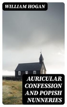 Hogan |  Auricular Confession and Popish Nunneries | eBook | Sack Fachmedien
