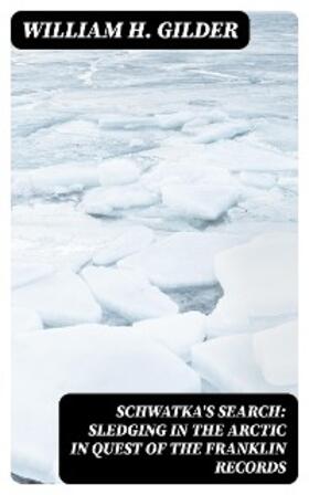 Gilder |  Schwatka's Search: Sledging in the Arctic in Quest of the Franklin Records | eBook | Sack Fachmedien
