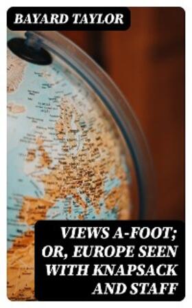 Taylor | Views A-foot; Or, Europe Seen with Knapsack and Staff | E-Book | www.sack.de
