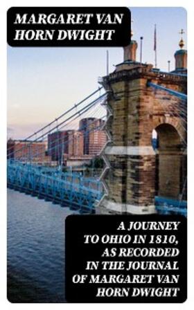 Dwight / Farrand |  A Journey to Ohio in 1810, as Recorded in the Journal of Margaret Van Horn Dwight | eBook | Sack Fachmedien