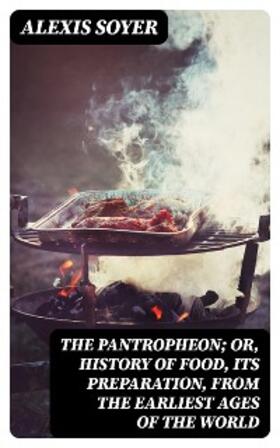 Soyer |  The Pantropheon; Or, History of Food, Its Preparation, from the Earliest Ages of the World | eBook | Sack Fachmedien