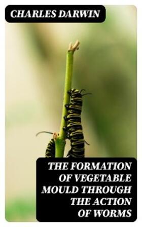 Darwin |  The Formation of Vegetable Mould Through the Action of Worms | eBook | Sack Fachmedien