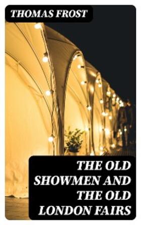 Frost |  The Old Showmen and the Old London Fairs | eBook | Sack Fachmedien