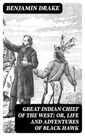 Drake |  Great Indian Chief of the West; Or, Life and Adventures of Black Hawk | eBook | Sack Fachmedien