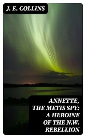 Collins |  Annette, the Metis Spy: A Heroine of the N.W. Rebellion | eBook | Sack Fachmedien