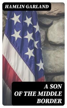 Garland |  A Son of the Middle Border | eBook | Sack Fachmedien