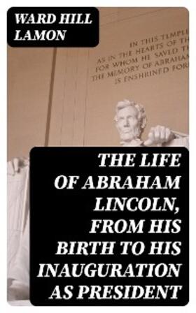 Lamon |  The Life of Abraham Lincoln, from His Birth to His Inauguration as President | eBook | Sack Fachmedien