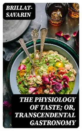 Brillat-Savarin |  The Physiology of Taste; Or, Transcendental Gastronomy | eBook | Sack Fachmedien