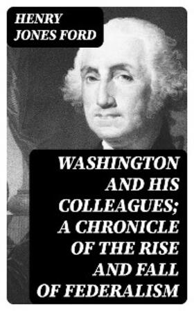 Ford / Johnson |  Washington and his colleagues; a chronicle of the rise and fall of federalism | eBook | Sack Fachmedien