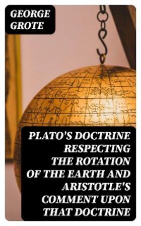 Grote |  Plato's Doctrine Respecting the Rotation of the Earth and Aristotle's Comment Upon That Doctrine | eBook | Sack Fachmedien