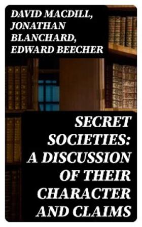 Macdill / Blanchard / Beecher |  Secret Societies: A Discussion of Their Character and Claims | eBook | Sack Fachmedien