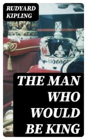 Kipling |  The Man Who Would Be King | eBook | Sack Fachmedien