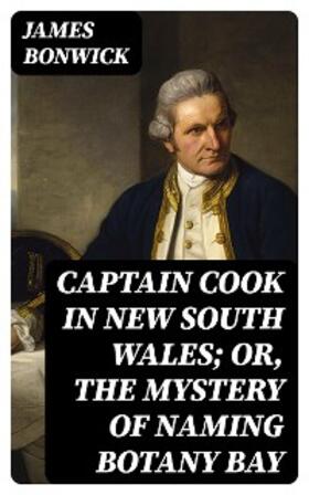 Bonwick |  Captain Cook in New South Wales; Or, The Mystery of Naming Botany Bay | eBook | Sack Fachmedien