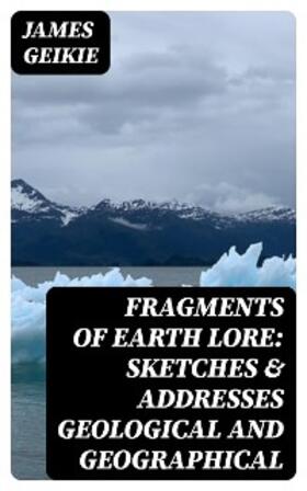 Geikie |  Fragments of Earth Lore: Sketches & Addresses Geological and Geographical | eBook | Sack Fachmedien