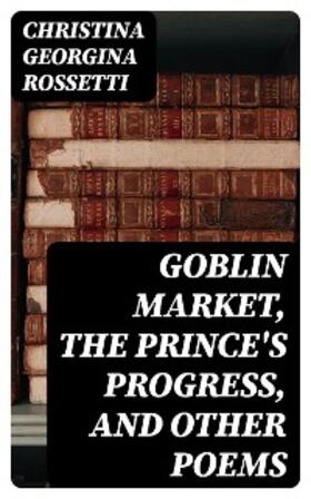 Rossetti |  Goblin Market, The Prince's Progress, and Other Poems | eBook | Sack Fachmedien