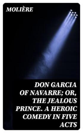 Molière / DigiCat |  Don Garcia of Navarre; Or, the Jealous Prince. A Heroic Comedy in Five Acts | eBook | Sack Fachmedien