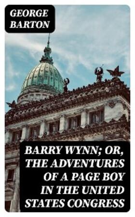 Barton |  Barry Wynn; Or, The Adventures of a Page Boy in the United States Congress | eBook | Sack Fachmedien