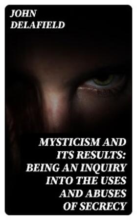 Delafield |  Mysticism and its Results: Being an Inquiry into the Uses and Abuses of Secrecy | eBook | Sack Fachmedien