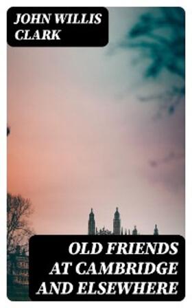 Clark |  Old Friends at Cambridge and Elsewhere | eBook | Sack Fachmedien