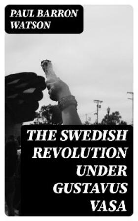 Watson |  The Swedish Revolution Under Gustavus Vasa | eBook | Sack Fachmedien