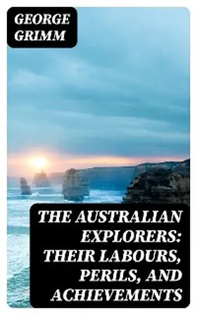 Grimm |  The Australian Explorers: Their Labours, Perils, and Achievements | eBook | Sack Fachmedien