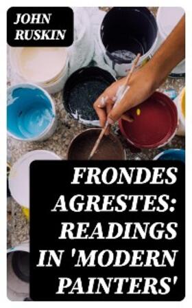 Ruskin |  Frondes Agrestes: Readings in 'Modern Painters' | eBook | Sack Fachmedien