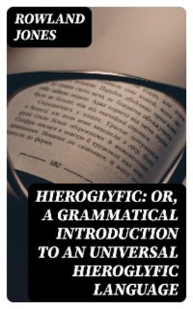 Jones |  Hieroglyfic: or, a Grammatical Introduction to an Universal Hieroglyfic Language | eBook | Sack Fachmedien