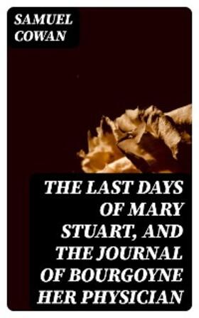 Cowan |  The Last Days of Mary Stuart, and the journal of Bourgoyne her physician | eBook | Sack Fachmedien