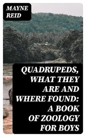 Reid |  Quadrupeds, What They Are and Where Found: A Book of Zoology for Boys | eBook | Sack Fachmedien