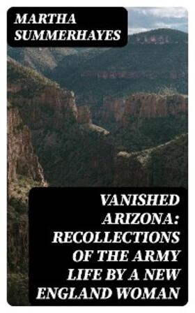 Summerhayes |  Vanished Arizona: Recollections of the Army Life by a New England Woman | eBook | Sack Fachmedien