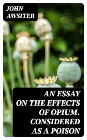 Awsiter | An Essay on the Effects of Opium. Considered as a Poison | E-Book | www.sack.de