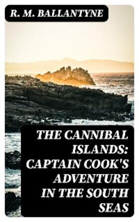 Ballantyne |  The Cannibal Islands: Captain Cook's Adventure in the South Seas | eBook | Sack Fachmedien