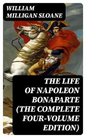 Sloane |  The Life of Napoleon Bonaparte (The Complete Four-Volume Edition) | eBook | Sack Fachmedien