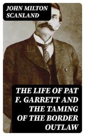 Scanland |  The Life of Pat F. Garrett and the Taming of the Border Outlaw | eBook | Sack Fachmedien