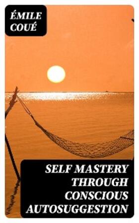 Coué |  Self Mastery Through Conscious Autosuggestion | eBook | Sack Fachmedien