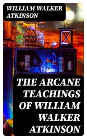 Atkinson |  The Arcane Teachings of William Walker Atkinson | eBook | Sack Fachmedien