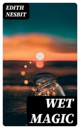 Nesbit |  Wet Magic | eBook | Sack Fachmedien