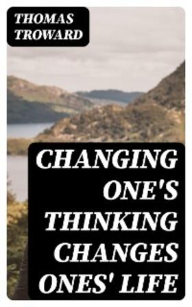 Troward |  Changing One's Thinking Changes Ones' Life | eBook | Sack Fachmedien