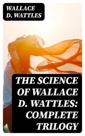 Wattles | The Science of Wallace D. Wattles: Complete Trilogy | E-Book | sack.de