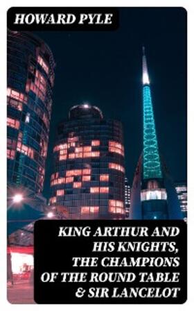 Pyle |  King Arthur and His Knights, The Champions of the Round Table & Sir Lancelot | eBook | Sack Fachmedien