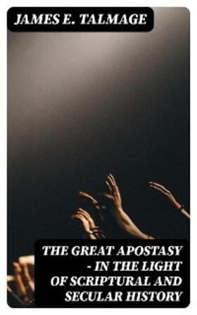 Talmage |  The Great Apostasy - In the Light of Scriptural and Secular History | eBook | Sack Fachmedien