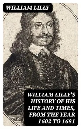 Lilly / Ashmole |  William Lilly's History of His Life and Times, from the Year 1602 to 1681 | eBook | Sack Fachmedien