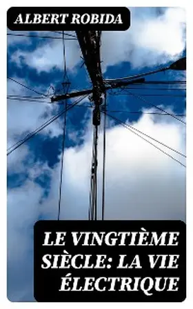 Robida |  Le Vingtième Siècle: La Vie Électrique | eBook | Sack Fachmedien