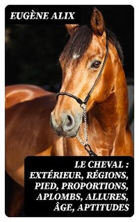 Alix |  Le cheval : extérieur, régions, pied, proportions, aplombs, allures, âge, aptitudes | eBook | Sack Fachmedien