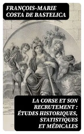 Bastelica |  La Corse et son recrutement : études historiques, statistiques et médicales | eBook | Sack Fachmedien