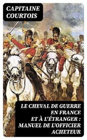 Courtois |  Le cheval de guerre en France et à l'étranger : manuel de l'officier acheteur | eBook | Sack Fachmedien