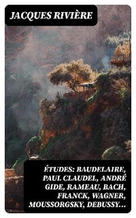 Rivière |  Études: Baudelaire, Paul Claudel, André Gide, Rameau, Bach, Franck, Wagner, Moussorgsky, Debussy... | eBook | Sack Fachmedien