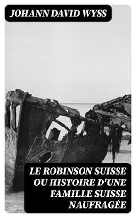 Wyss |  Le Robinson suisse ou Histoire d'une famille suisse naufragée | eBook | Sack Fachmedien
