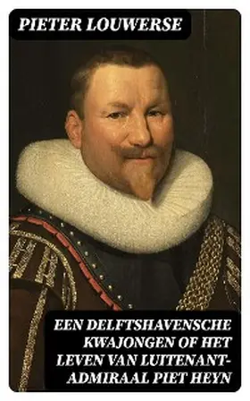 Louwerse |  Een Delftshavensche Kwajongen of Het Leven van Luitenant-Admiraal Piet Heyn | eBook | Sack Fachmedien
