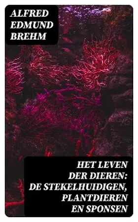 Brehm |  Het Leven der Dieren: De Stekelhuidigen, Plantdieren en Sponsen | eBook | Sack Fachmedien